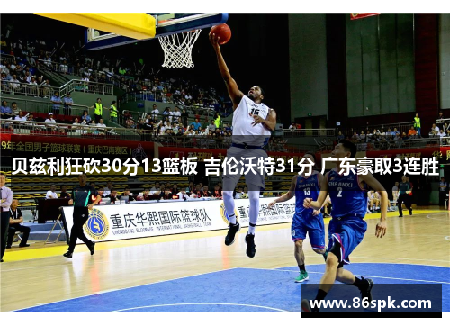 贝兹利狂砍30分13篮板 吉伦沃特31分 广东豪取3连胜
